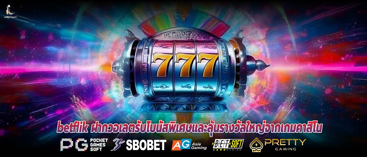 betflik ฝากวอเลตรับโบนัสพิเศษและลุ้นรางวัลใหญ่จากเกมคาสิโน