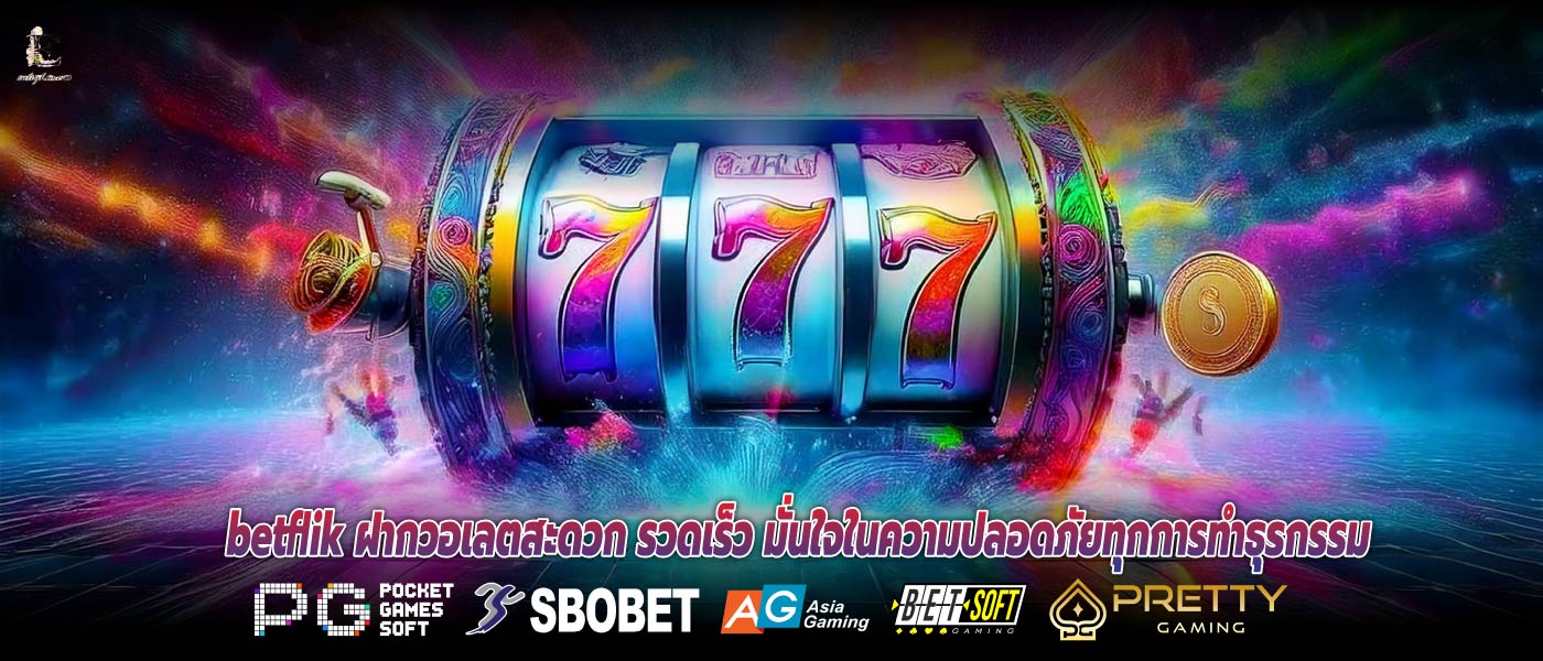 betflik ฝากวอเลตสะดวก รวดเร็ว มั่นใจในความปลอดภัยทุกการทำธุรกรรม